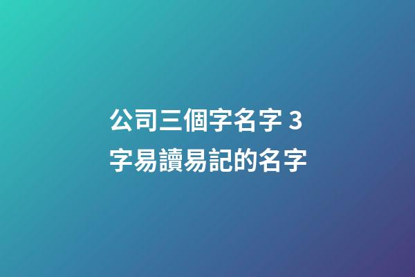 公司三個字名字 3字易讀易記的名字-第1張-公司起名-玄機派